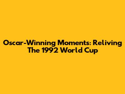 Oscar-Winning Moments: Reliving The 1992 World Cup