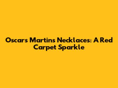 Oscars Martin's Necklaces: A Red Carpet Sparkle