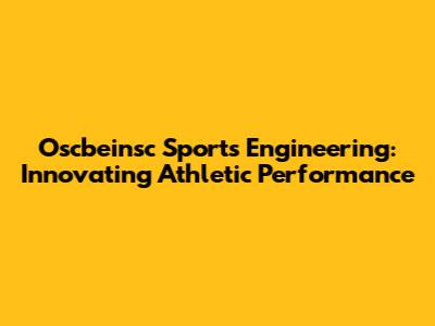 Oscbeinsc Sports Engineering: Innovating Athletic Performance