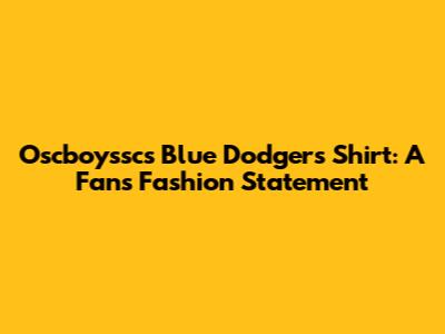 Oscboyssc's Blue Dodgers Shirt: A Fan's Fashion Statement