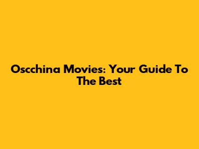 Oscchina Movies: Your Guide To The Best
