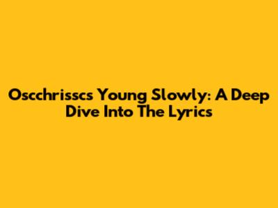 Oscchrissc's "Young Slowly": A Deep Dive Into The Lyrics