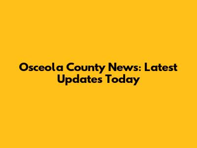 Osceola County News: Latest Updates Today