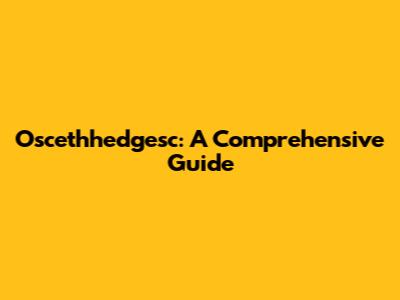 Oscethhedgesc: A Comprehensive Guide