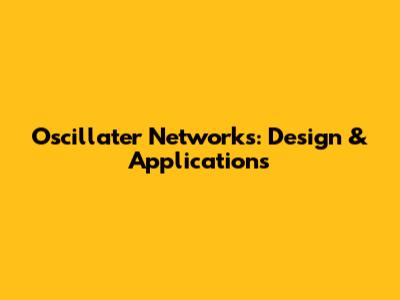 Oscillater Networks: Design & Applications