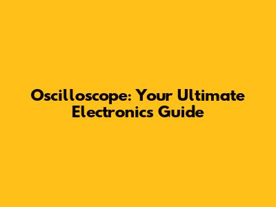 Oscilloscope: Your Ultimate Electronics Guide