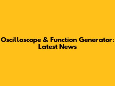 Oscilloscope & Function Generator: Latest News