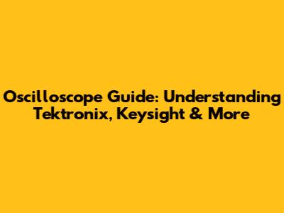 Oscilloscope Guide: Understanding Tektronix, Keysight & More