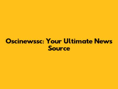 Oscinewssc: Your Ultimate News Source