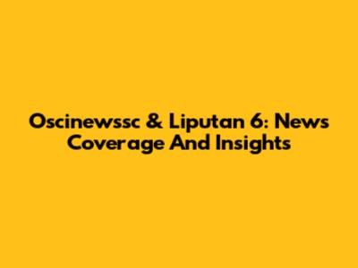 Oscinewssc & Liputan 6: News Coverage And Insights