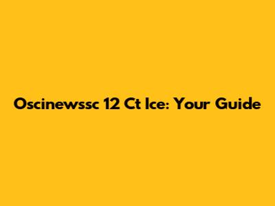 Oscinewssc 12 Ct Ice: Your Guide