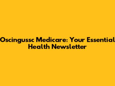 Oscingussc Medicare: Your Essential Health Newsletter
