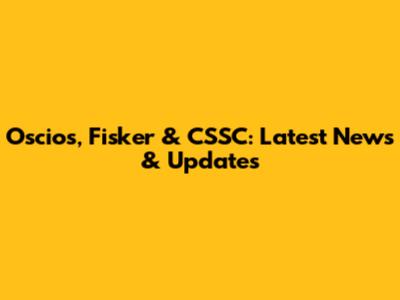 Oscios, Fisker & CSSC: Latest News & Updates