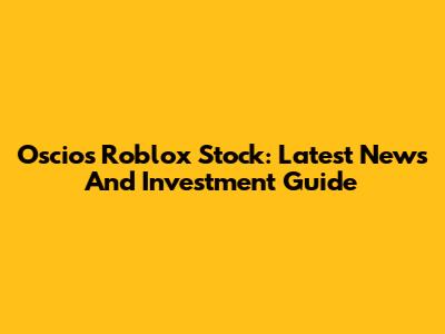 Oscios Roblox Stock: Latest News And Investment Guide