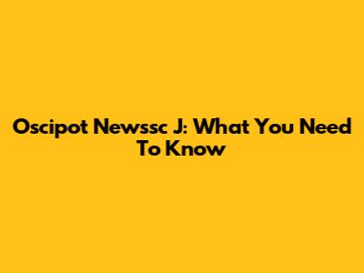 Oscipot Newssc J: What You Need To Know