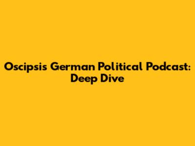 Oscipsi's German Political Podcast: Deep Dive