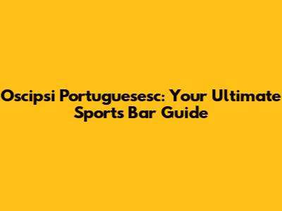 Oscipsi Portuguesesc: Your Ultimate Sports Bar Guide