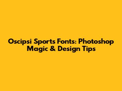 Oscipsi Sports Fonts: Photoshop Magic & Design Tips