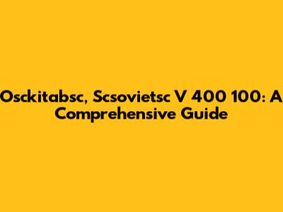 Osckitabsc, Scsovietsc V 400 100: A Comprehensive Guide