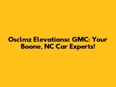 Osclmz Elevationsc GMC: Your Boone, NC Car Experts!