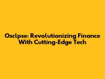 Osclpse: Revolutionizing Finance With Cutting-Edge Tech