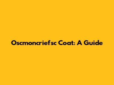 Oscmoncriefsc Coat: A Guide