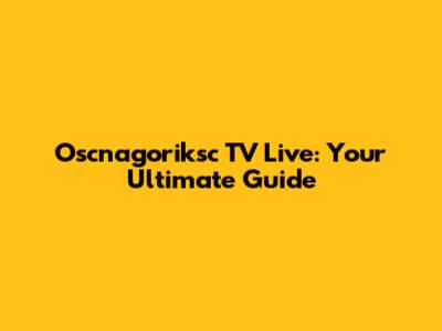 Oscnagoriksc TV Live: Your Ultimate Guide