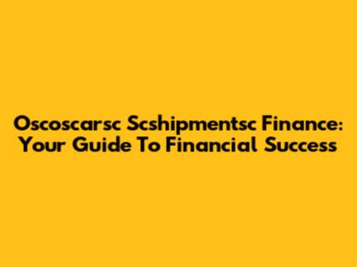 Oscoscarsc Scshipmentsc Finance: Your Guide To Financial Success