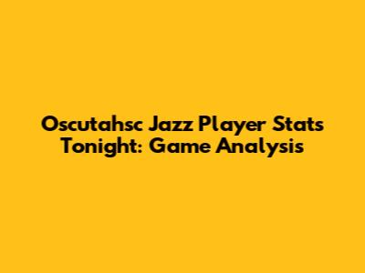 Oscutahsc Jazz Player Stats Tonight: Game Analysis