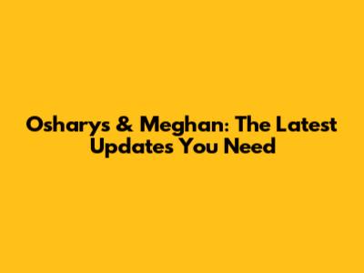Oshary's & Meghan: The Latest Updates You Need