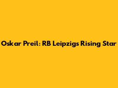 Oskar Preil: RB Leipzig's Rising Star