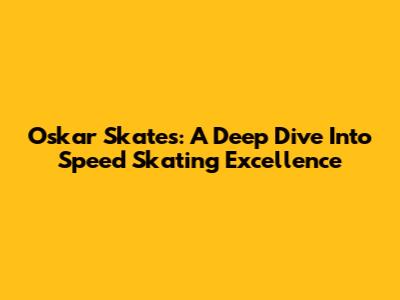 Oskar Skates: A Deep Dive Into Speed Skating Excellence