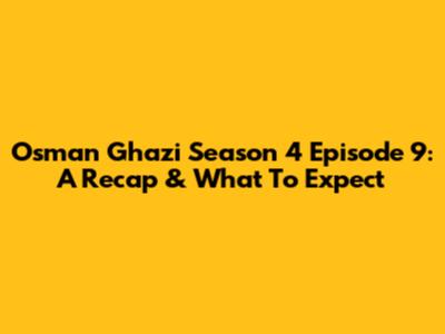 Osman Ghazi Season 4 Episode 9: A Recap & What To Expect