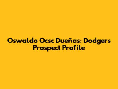 Oswaldo Ocsc Dueñas: Dodgers Prospect Profile