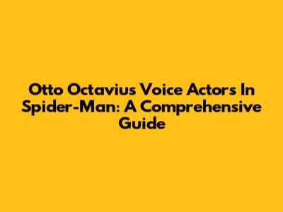 Otto Octavius' Voice Actors In Spider-Man: A Comprehensive Guide