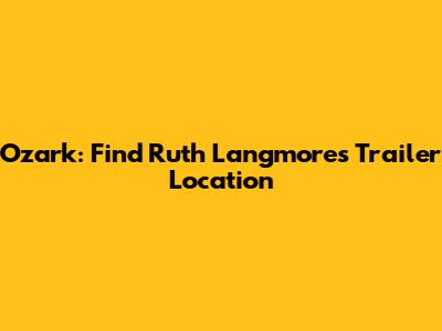 Ozark: Find Ruth Langmore's Trailer Location