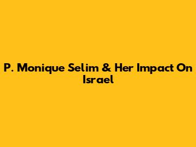 P. Monique Selim & Her Impact On Israel
