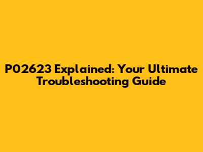 P02623 Explained: Your Ultimate Troubleshooting Guide