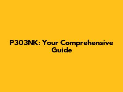 P303NK: Your Comprehensive Guide