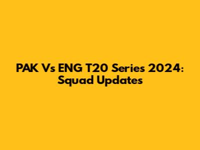 PAK Vs ENG T20 Series 2024: Squad Updates