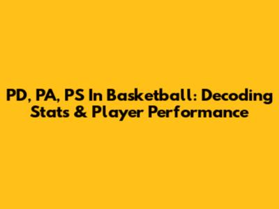 PD, PA, PS In Basketball: Decoding Stats & Player Performance