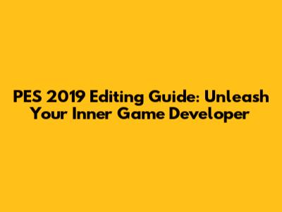 PES 2019 Editing Guide: Unleash Your Inner Game Developer
