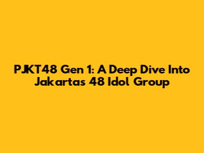 PJKT48 Gen 1: A Deep Dive Into Jakarta's 48 Idol Group