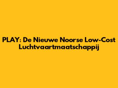 PLAY: De Nieuwe Noorse Low-Cost Luchtvaartmaatschappij