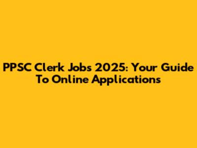 PPSC Clerk Jobs 2025: Your Guide To Online Applications