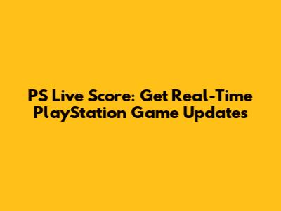 PS Live Score: Get Real-Time PlayStation Game Updates