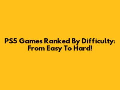 PS5 Games Ranked By Difficulty: From Easy To Hard!