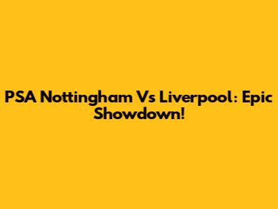 PSA Nottingham Vs Liverpool: Epic Showdown!