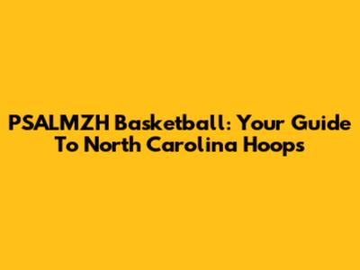 PSALMZH Basketball: Your Guide To North Carolina Hoops