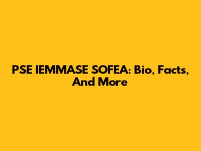 PSE IEMMASE SOFEA: Bio, Facts, And More